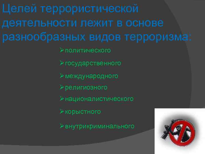 Целей террористической деятельности лежит в основе разнообразных видов терроризма: Øполитического Øгосударственного Øмеждународного Øрелигиозного Øнационалистического