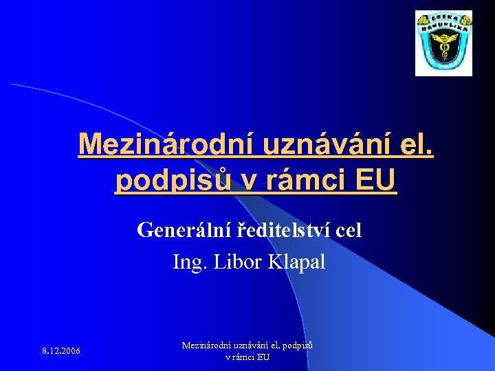 Mezinárodní uznávání el. podpisů v rámci EU Generální ředitelství cel Ing. Libor Klapal 8.