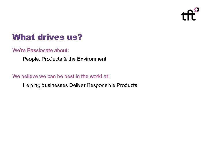 What drives us? We’re Passionate about: People, Products & the Environment We believe we