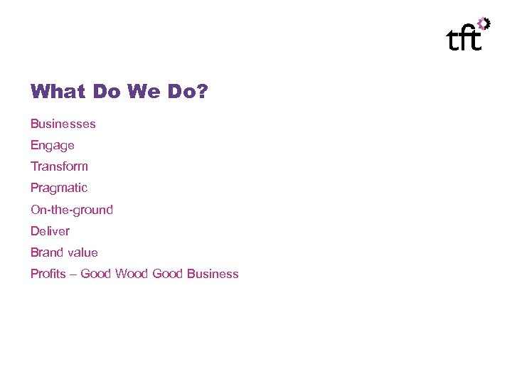What Do We Do? Businesses Engage Transform Pragmatic On-the-ground Deliver Brand value Profits –