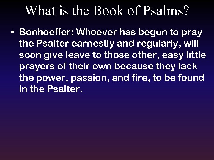 What is the Book of Psalms? • Bonhoeffer: Whoever has begun to pray the