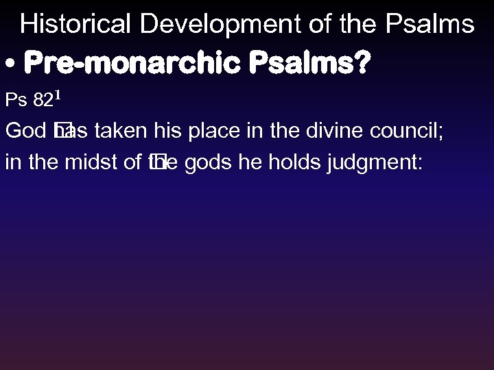 Historical Development of the Psalms • Pre-monarchic Psalms? Ps 821 God has taken his