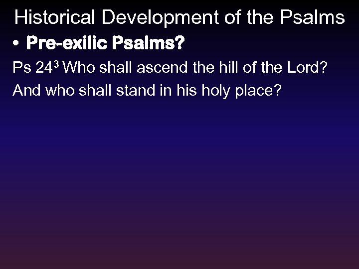 Historical Development of the Psalms • Pre-exilic Psalms? Ps 243 Who shall ascend the