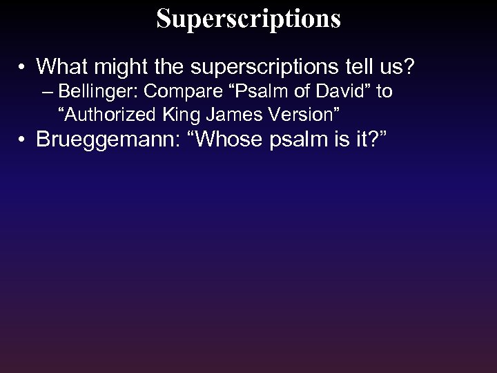 Superscriptions • What might the superscriptions tell us? – Bellinger: Compare “Psalm of David”