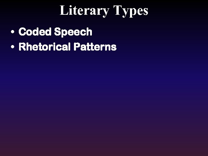 Literary Types • Coded Speech • Rhetorical Patterns 