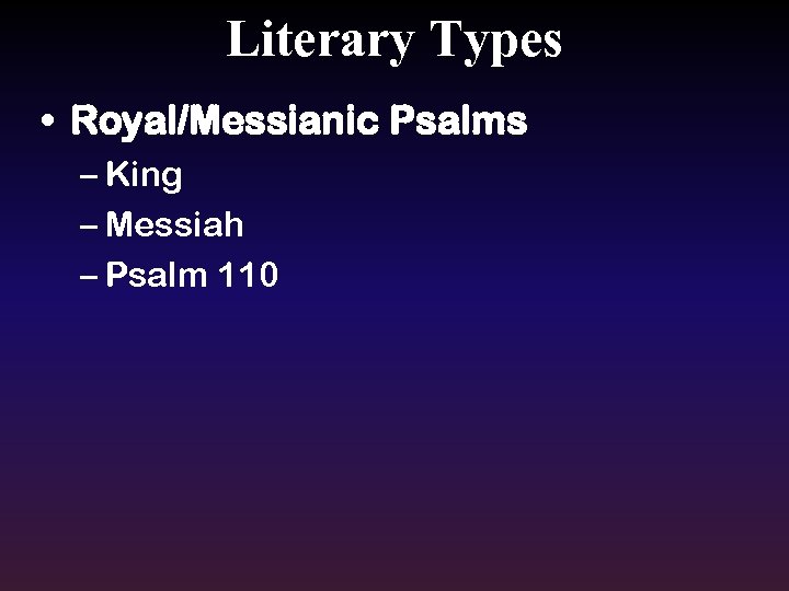 Literary Types • Royal/Messianic Psalms – King – Messiah – Psalm 110 