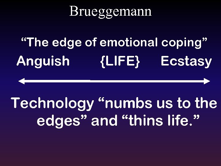 Brueggemann “The edge of emotional coping” Anguish {LIFE} Ecstasy Technology “numbs us to the