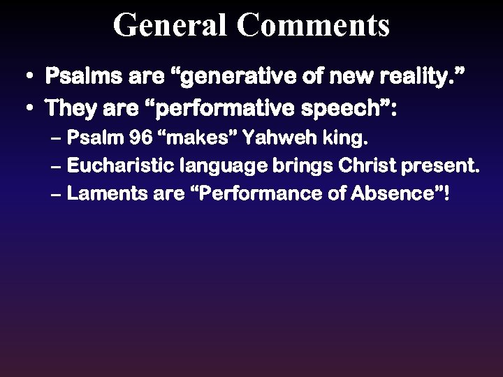 General Comments • Psalms are “generative of new reality. ” • They are “performative