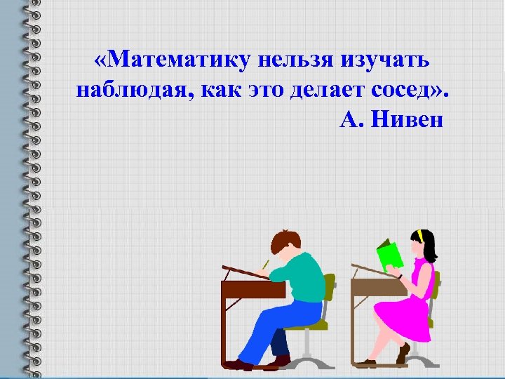  «Математику нельзя изучать наблюдая, как это делает сосед» . А. Нивен 2 4