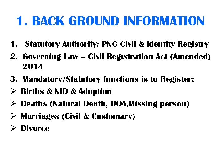 1. BACK GROUND INFORMATION 1. Statutory Authority: PNG Civil & Identity Registry 2. Governing