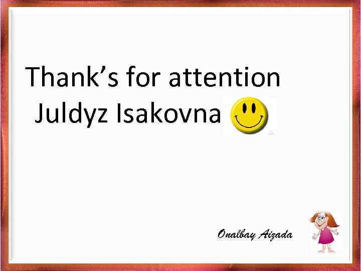 Thank’s for attention Juldyz Isakovna Onalbay Aizada 