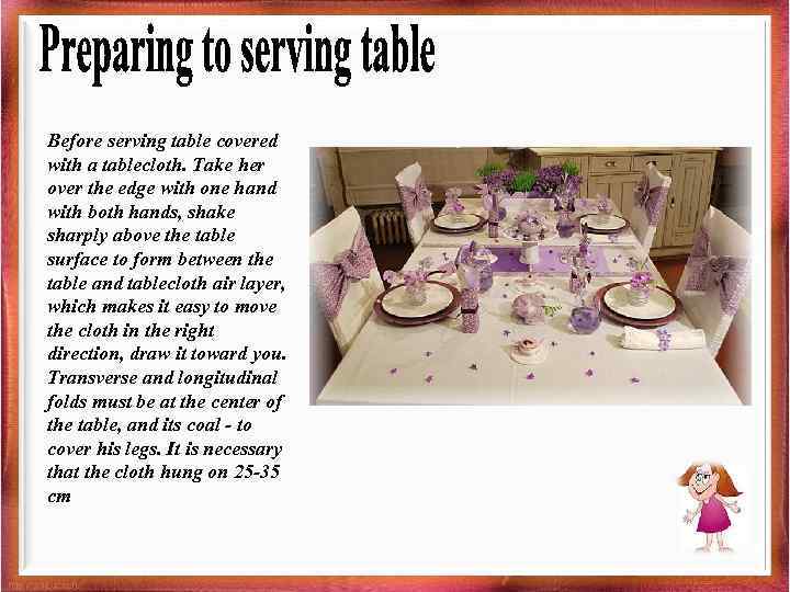 Before serving table covered with a tablecloth. Take her over the edge with one
