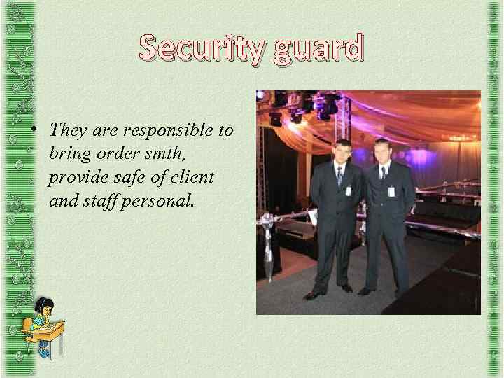 Security guard • They are responsible to bring order smth, provide safe of client