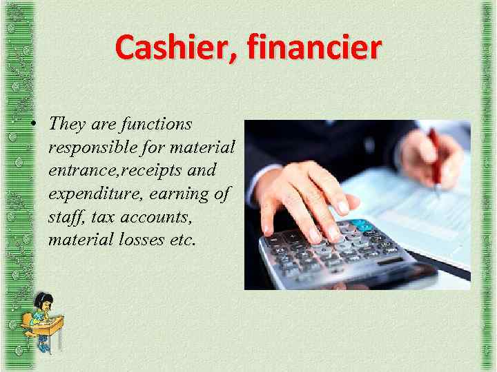 Cashier, financier • They are functions responsible for material entrance, receipts and expenditure, earning