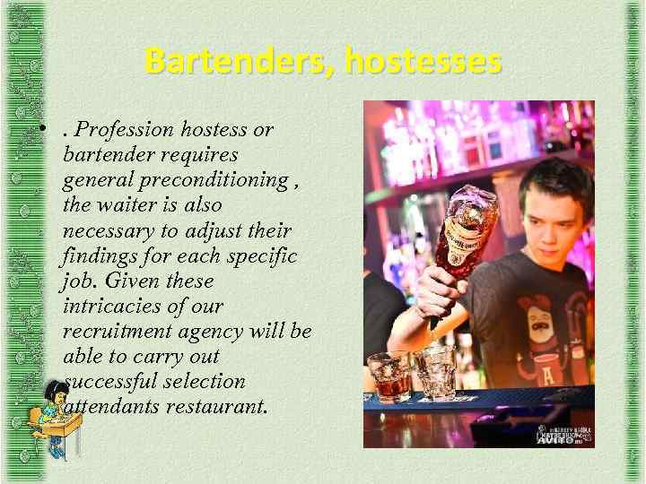 Bartenders, hostesses • . Profession hostess or bartender requires general preconditioning , the waiter