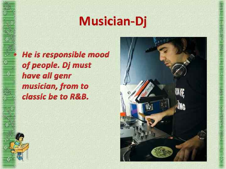 Musician-Dj • He is responsible mood of people. Dj must have all genr musician,