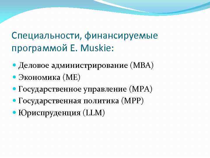 Специальности, финансируемые программой E. Muskie: Деловое администрирование (MBA) Экономика (ME) Государственное управление (MPA) Государственная