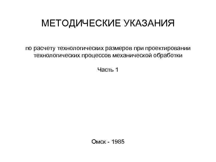 МЕТОДИЧЕСКИЕ УКАЗАНИЯ по расчету технологических размеров при проектировании технологических процессов механической обработки Часть 1