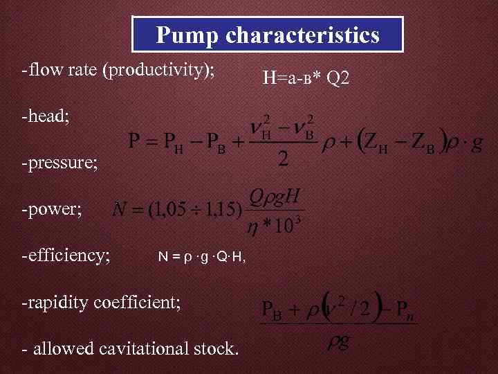 Pump characteristics -flow rate (productivity); -head; -pressure; -power; -efficiency; N = ρ ·g ·Q·H,