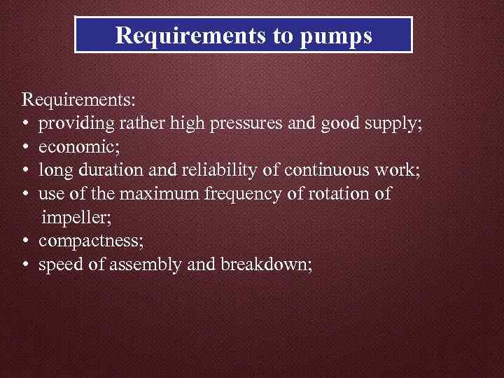 Requirements to pumps Requirements: • providing rather high pressures and good supply; • economic;
