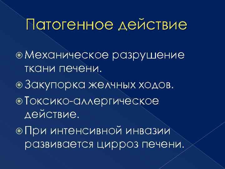 Патогенное действие Механическое разрушение ткани печени. Закупорка желчных ходов. Токсико-аллергическое действие. При интенсивной инвазии