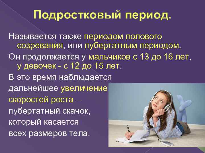 Подростковый период. Называется также периодом полового созревания, или пубертатным периодом. Он продолжается у мальчиков