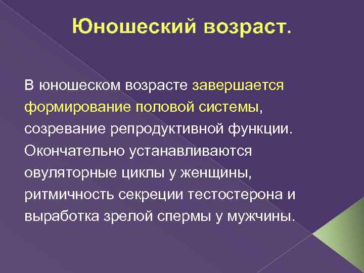 Юношеский возраст. В юношеском возрасте завершается формирование половой системы, созревание репродуктивной функции. Окончательно устанавливаются