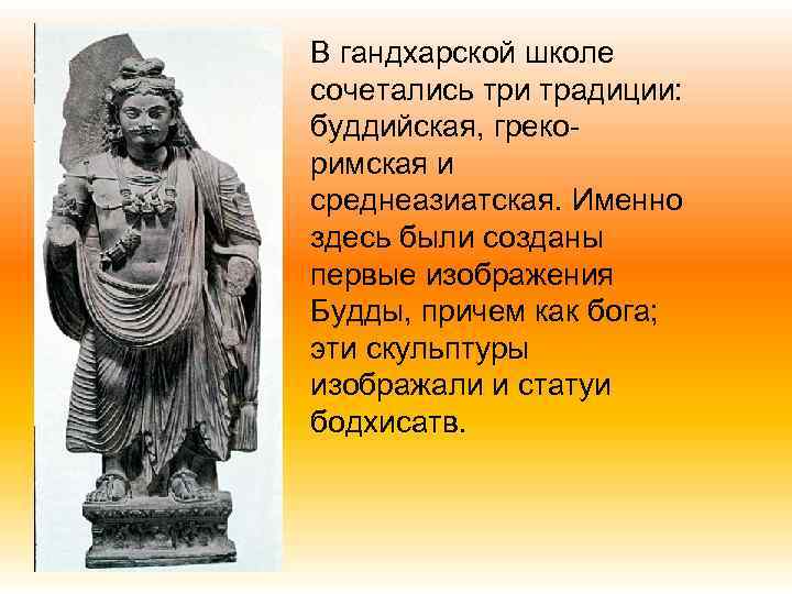 В гандхарской школе сочетались три традиции: буддийская, грекоримская и среднеазиатская. Именно здесь были созданы