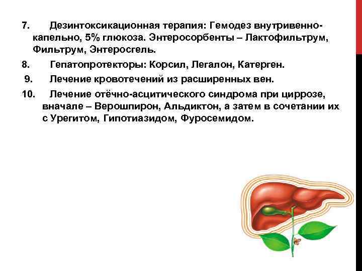 7. Дезинтоксикационная терапия: Гемодез внутривеннокапельно, 5% глюкоза. Энтеросорбенты – Лактофильтрум, Фильтрум, Энтеросгель. 8. Гепатопротекторы:
