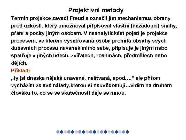 Projektivní metody Termín projekce zavedl Freud a označil jím mechanismus obrany proti úzkosti, který