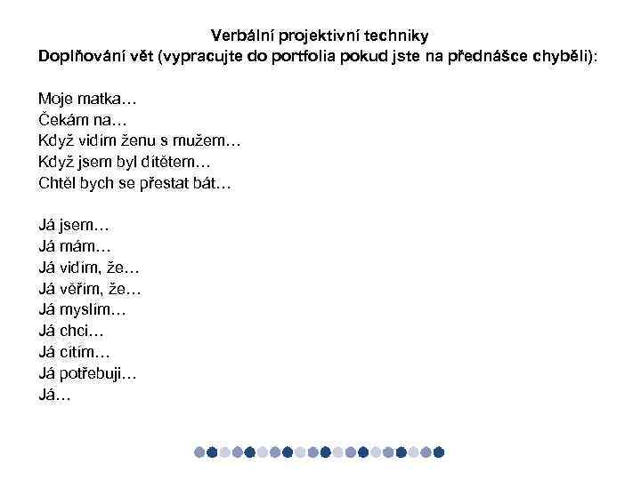 Verbální projektivní techniky Doplňování vět (vypracujte do portfolia pokud jste na přednášce chyběli): Moje
