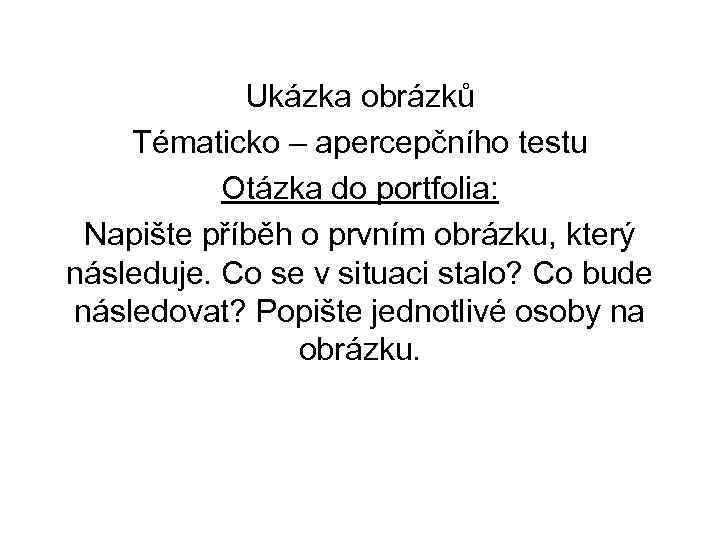 Ukázka obrázků Tématicko – apercepčního testu Otázka do portfolia: Napište příběh o prvním obrázku,