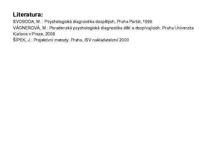 Literatura: SVOBODA, M. : Psychologická diagnostika dospělých, Praha Portál, 1999 VÁGNEROVÁ, M. : Poradenská