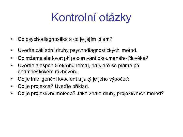 Kontrolní otázky • Co psychodiagnostika a co je jejím cílem? • Uveďte základní druhy