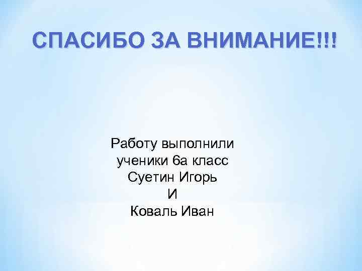 СПАСИБО ЗА ВНИМАНИЕ!!! Работу выполнили ученики 6 а класс Суетин Игорь И Коваль Иван