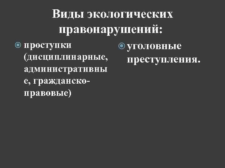 Виды экологических правонарушений: проступки (дисциплинарные, административны е, гражданско правовые) уголовные преступления. 