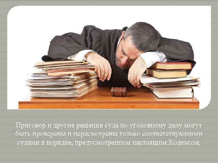 Приговор и другие решения суда по уголовному делу могут быть проверены и пересмотрены только