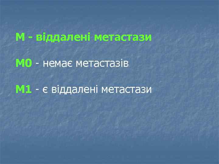 M - віддалені метастази М 0 немає метастазів М 1 є віддалені метастази 