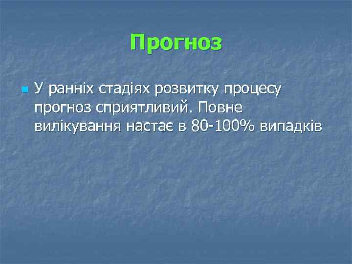 Прогноз n У ранніх стадіях розвитку процесу прогноз сприятливий. Повне вилікування настає в 80