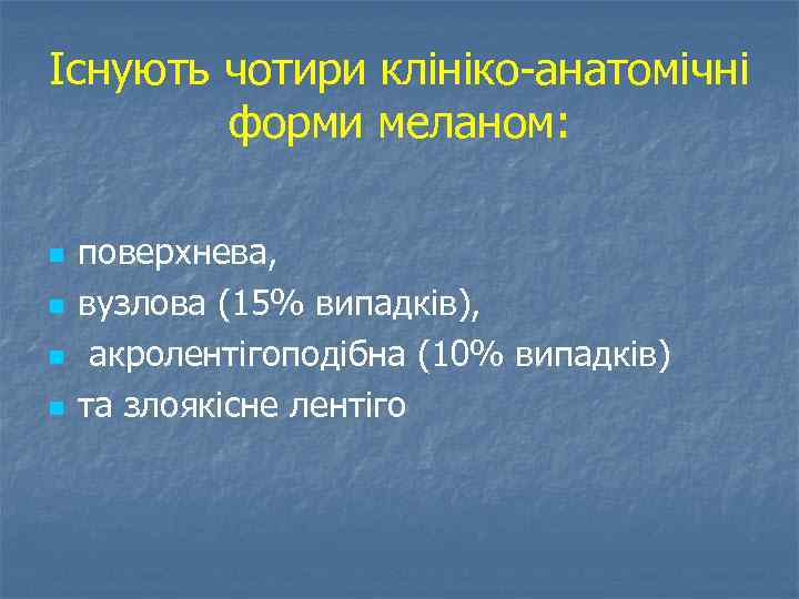 Існують чотири клініко анатомічні форми меланом: n n поверхнева, вузлова (15% випадків), акролентігоподібна (10%