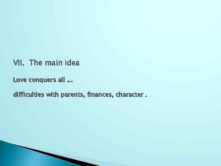 VII. The main idea Love conquers all. . . difficulties with parents, finances, character.