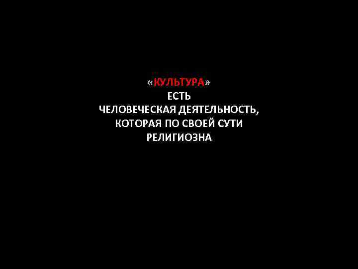  «КУЛЬТУРА» ЕСТЬ ЧЕЛОВЕЧЕСКАЯ ДЕЯТЕЛЬНОСТЬ, КОТОРАЯ ПО СВОЕЙ СУТИ РЕЛИГИОЗНА 