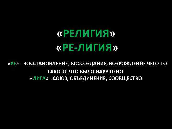  «РЕЛИГИЯ» «РЕ-ЛИГИЯ» «РЕ» - ВОССТАНОВЛЕНИЕ, ВОССОЗДАНИЕ, ВОЗРОЖДЕНИЕ ЧЕГО-ТО ТАКОГО, ЧТО БЫЛО НАРУШЕНО. «ЛИГА»