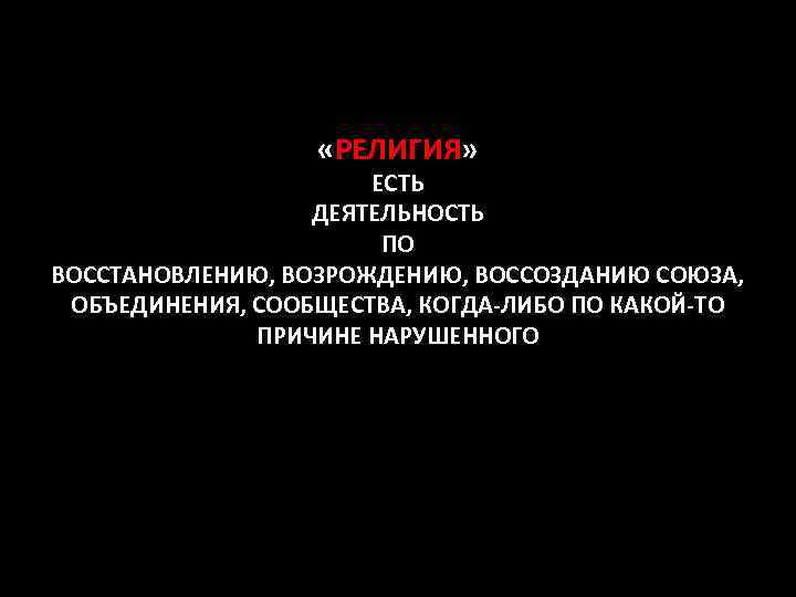  «РЕЛИГИЯ» ЕСТЬ ДЕЯТЕЛЬНОСТЬ ПО ВОССТАНОВЛЕНИЮ, ВОЗРОЖДЕНИЮ, ВОССОЗДАНИЮ СОЮЗА, ОБЪЕДИНЕНИЯ, СООБЩЕСТВА, КОГДА-ЛИБО ПО КАКОЙ-ТО
