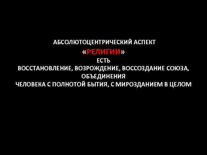 АБСОЛЮТОЦЕНТРИЧЕСКИЙ АСПЕКТ «РЕЛИГИИ» ЕСТЬ ВОССТАНОВЛЕНИЕ, ВОЗРОЖДЕНИЕ, ВОССОЗДАНИЕ СОЮЗА, ОБЪЕДИНЕНИЯ ЧЕЛОВЕКА С ПОЛНОТОЙ БЫТИЯ, С