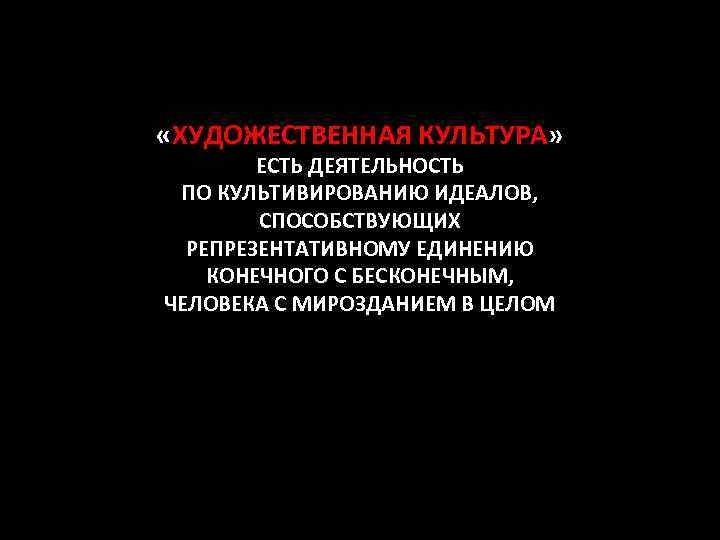  «ХУДОЖЕСТВЕННАЯ КУЛЬТУРА» ЕСТЬ ДЕЯТЕЛЬНОСТЬ ПО КУЛЬТИВИРОВАНИЮ ИДЕАЛОВ, СПОСОБСТВУЮЩИХ РЕПРЕЗЕНТАТИВНОМУ ЕДИНЕНИЮ КОНЕЧНОГО С БЕСКОНЕЧНЫМ,