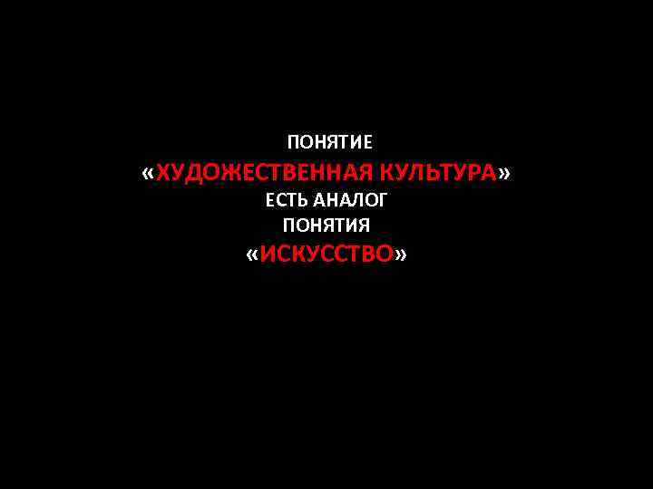 ПОНЯТИЕ «ХУДОЖЕСТВЕННАЯ КУЛЬТУРА» ЕСТЬ АНАЛОГ ПОНЯТИЯ «ИСКУССТВО» 