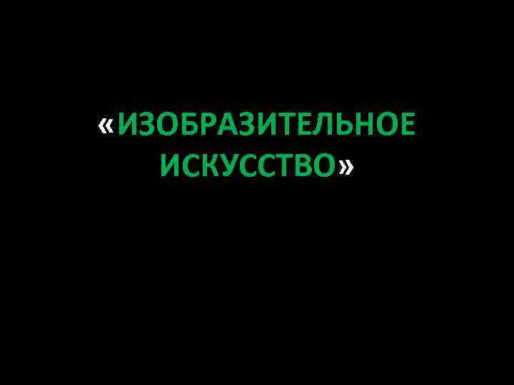  «ИЗОБРАЗИТЕЛЬНОЕ ИСКУССТВО» 