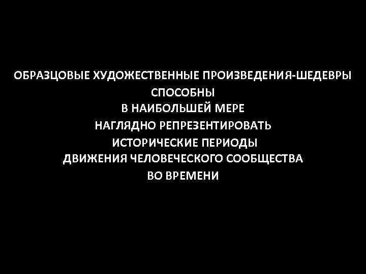 ОБРАЗЦОВЫЕ ХУДОЖЕСТВЕННЫЕ ПРОИЗВЕДЕНИЯ-ШЕДЕВРЫ СПОСОБНЫ В НАИБОЛЬШЕЙ МЕРЕ НАГЛЯДНО РЕПРЕЗЕНТИРОВАТЬ ИСТОРИЧЕСКИЕ ПЕРИОДЫ ДВИЖЕНИЯ ЧЕЛОВЕЧЕСКОГО СООБЩЕСТВА