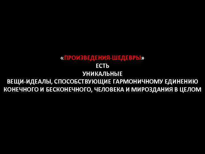  «ПРОИЗВЕДЕНИЯ-ШЕДЕВРЫ» ЕСТЬ УНИКАЛЬНЫЕ ВЕЩИ-ИДЕАЛЫ, СПОСОБСТВУЮЩИЕ ГАРМОНИЧНОМУ ЕДИНЕНИЮ КОНЕЧНОГО И БЕСКОНЕЧНОГО, ЧЕЛОВЕКА И МИРОЗДАНИЯ